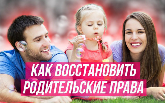 ПАМЯТКА ДЛЯ ГРАЖДАН: ПОРЯДОК ВОССТАНОВЛЕНИЯ В РОДИТЕЛЬСКИХ ПРАВАХ